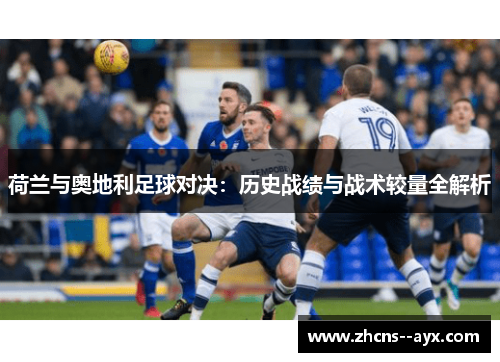 荷兰与奥地利足球对决:历史战绩与战术较量全解析 荷兰与奥地利足球对决:历史战绩与战术较量全解析