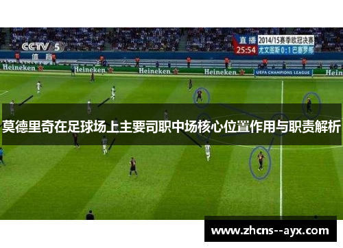 莫德里奇在足球场上主要司职中场核心位置作用与职责解析 莫德里奇在足球场上主要司职中场核心位置作用与职责解析