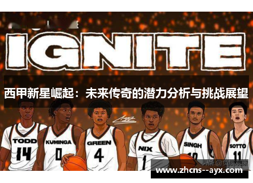 西甲新星崛起:未来传奇的潜力分析与挑战展望 西甲新星崛起:未来传奇的潜力分析与挑战展望