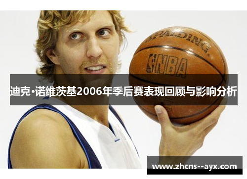 迪克·诺维茨基2006年季后赛表现回顾与影响分析