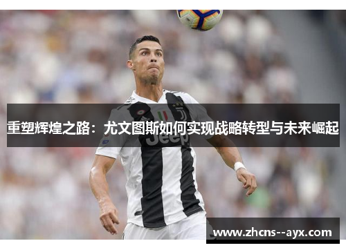 重塑辉煌之路：尤文图斯如何实现战略转型与未来崛起