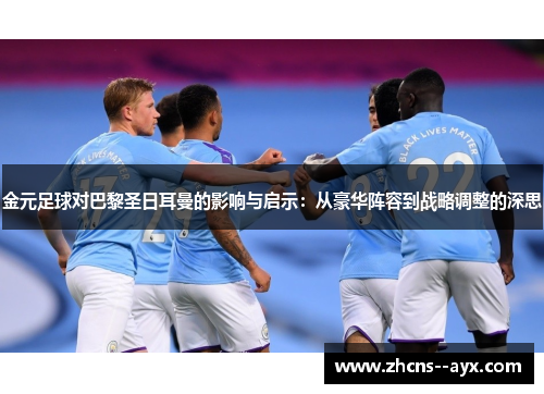 金元足球对巴黎圣日耳曼的影响与启示：从豪华阵容到战略调整的深思