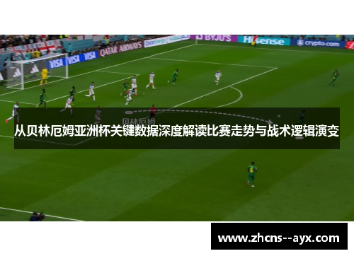 从贝林厄姆亚洲杯关键数据深度解读比赛走势与战术逻辑演变