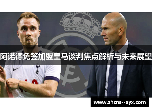 阿诺德免签加盟皇马谈判焦点解析与未来展望