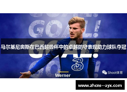 马尔基尼奥斯在巴西超级杯中的卓越防守表现助力球队夺冠