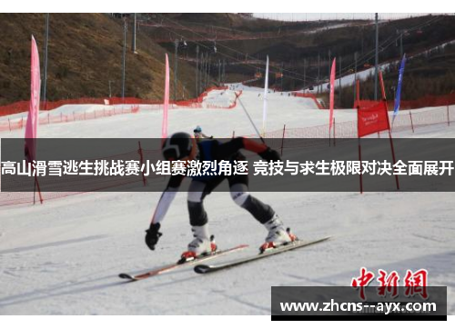 高山滑雪逃生挑战赛小组赛激烈角逐 竞技与求生极限对决全面展开