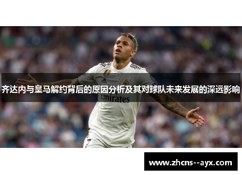 齐达内与皇马解约背后的原因分析及其对球队未来发展的深远影响