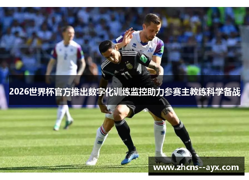 2026世界杯官方推出数字化训练监控助力参赛主教练科学备战