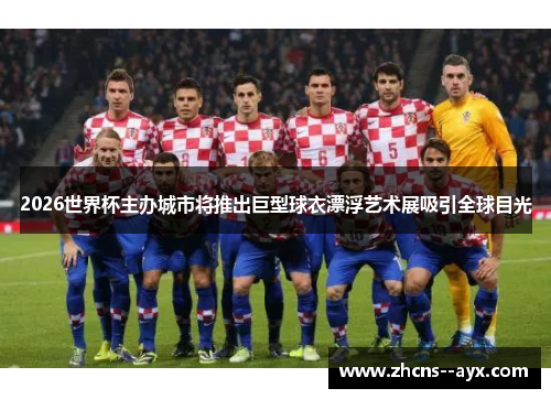 2026世界杯主办城市将推出巨型球衣漂浮艺术展吸引全球目光