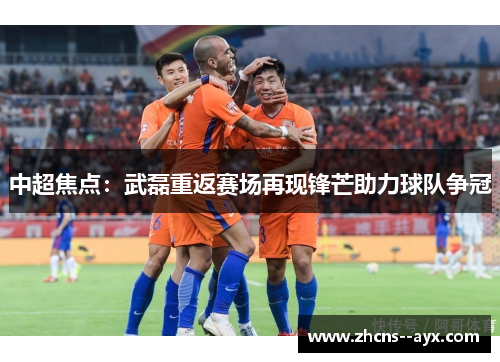 中超焦点：武磊重返赛场再现锋芒助力球队争冠