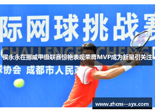 侯永永在挪威甲级联赛惊艳表现荣膺MVP成为新星引关注 侯永永在挪威甲级联赛惊艳表现荣膺MVP成为新星引关注