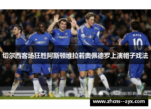 切尔西客场狂胜阿斯顿维拉若奥佩德罗上演帽子戏法 切尔西客场狂胜阿斯顿维拉若奥佩德罗上演帽子戏法