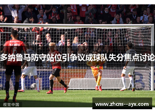多纳鲁马防守站位引争议成球队失分焦点讨论