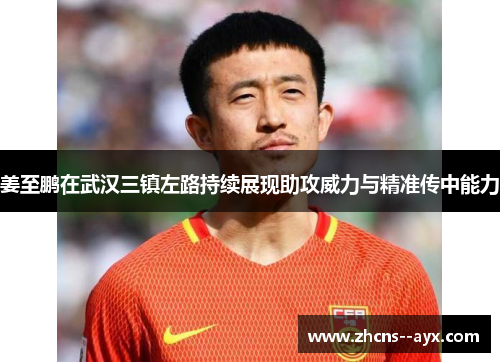 姜至鹏在武汉三镇左路持续展现助攻威力与精准传中能力