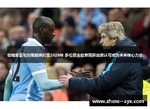 曼城官宣与刘易斯续约至2028年 多位置全能表现获高度认可成为未来核心力量 曼城官宣与刘易斯续约至2028年 多位置全能表现获高度认可成为未来核心力量
