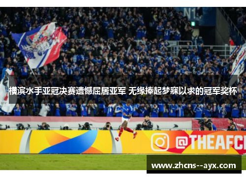 横滨水手亚冠决赛遗憾屈居亚军 无缘捧起梦寐以求的冠军奖杯 横滨水手亚冠决赛遗憾屈居亚军 无缘捧起梦寐以求的冠军奖杯