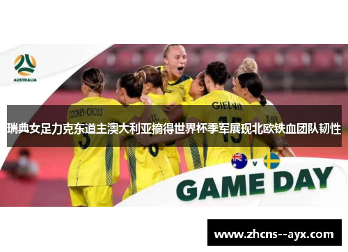瑞典女足力克东道主澳大利亚摘得世界杯季军展现北欧铁血团队韧性 瑞典女足力克东道主澳大利亚摘得世界杯季军展现北欧铁血团队韧性