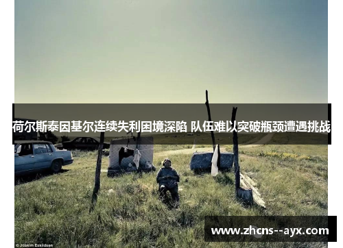 荷尔斯泰因基尔连续失利困境深陷 队伍难以突破瓶颈遭遇挑战