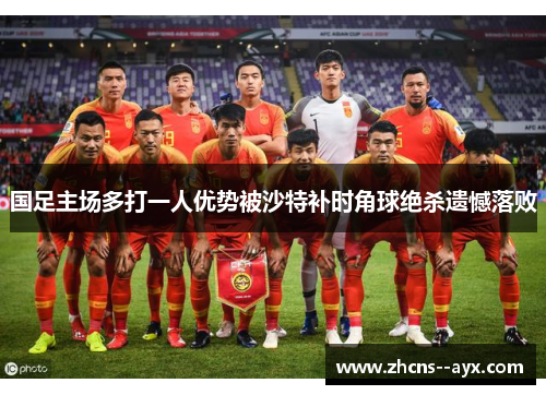 国足主场多打一人优势被沙特补时角球绝杀遗憾落败