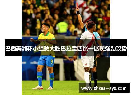 巴西美洲杯小组赛大胜巴拉圭四比一展现强劲攻势