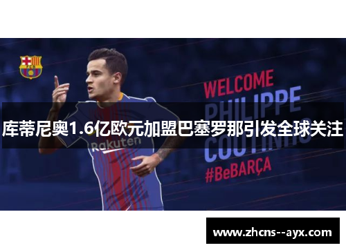库蒂尼奥1.6亿欧元加盟巴塞罗那引发全球关注