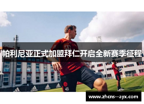 帕利尼亚正式加盟拜仁开启全新赛季征程