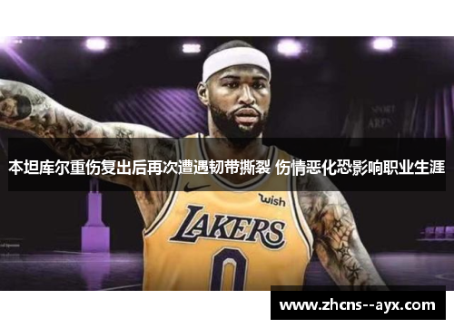 本坦库尔重伤复出后再次遭遇韧带撕裂 伤情恶化恐影响职业生涯