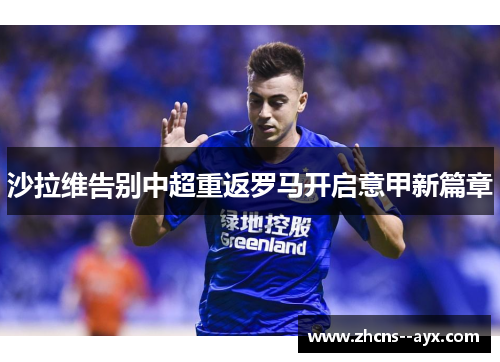 沙拉维告别中超重返罗马开启意甲新篇章 沙拉维告别中超重返罗马开启意甲新篇章