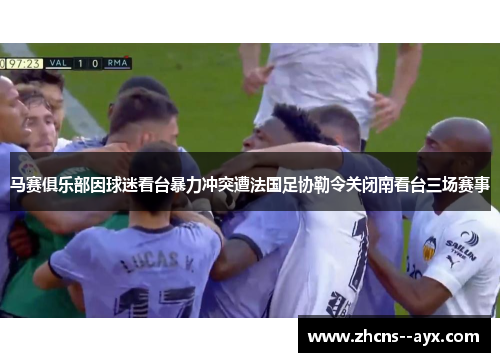 马赛俱乐部因球迷看台暴力冲突遭法国足协勒令关闭南看台三场赛事 马赛俱乐部因球迷看台暴力冲突遭法国足协勒令关闭南看台三场赛事