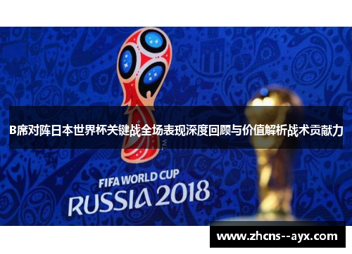 B席对阵日本世界杯关键战全场表现深度回顾与价值解析战术贡献力 B席对阵日本世界杯关键战全场表现深度回顾与价值解析战术贡献力