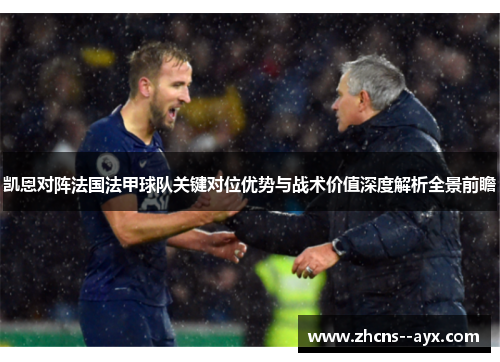 凯恩对阵法国法甲球队关键对位优势与战术价值深度解析全景前瞻 凯恩对阵法国法甲球队关键对位优势与战术价值深度解析全景前瞻