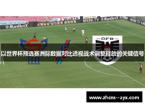 以世界杯预选赛洲际数据对比透视战术调整释放的关键信号