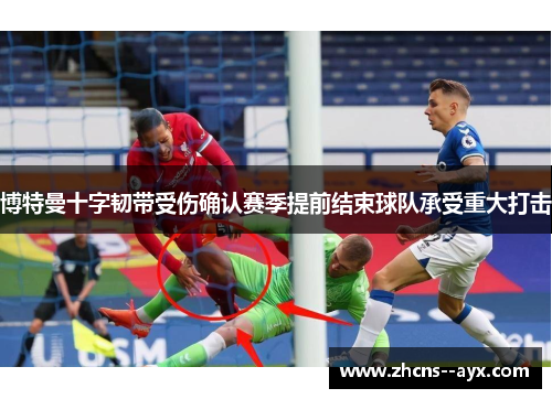 博特曼十字韧带受伤确认赛季提前结束球队承受重大打击 博特曼十字韧带受伤确认赛季提前结束球队承受重大打击