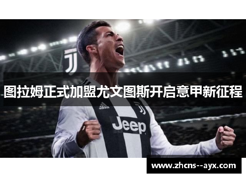 图拉姆正式加盟尤文图斯开启意甲新征程 图拉姆正式加盟尤文图斯开启意甲新征程