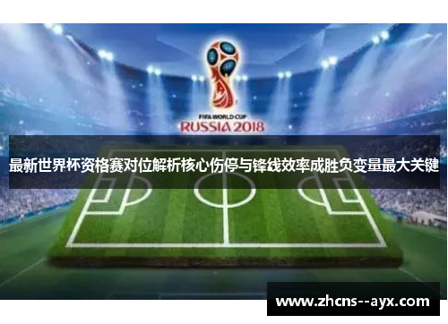 最新世界杯资格赛对位解析核心伤停与锋线效率成胜负变量最大关键