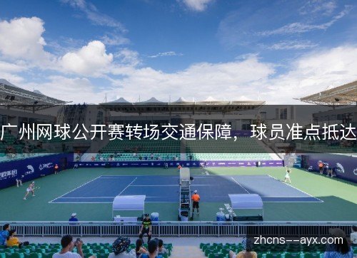 广州网球公开赛转场交通保障，球员准点抵达