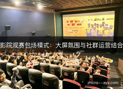 影院观赛包场模式：大屏氛围与社群运营结合
